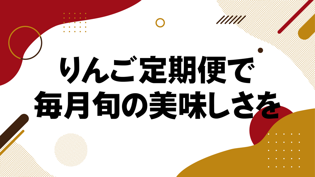 りんご定期便で毎月旬の美味しさを